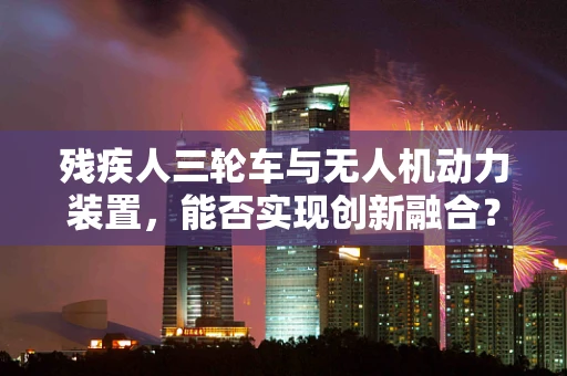 残疾人三轮车与无人机动力装置，能否实现创新融合？