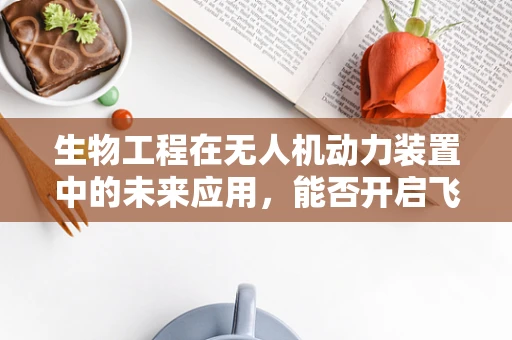 生物工程在无人机动力装置中的未来应用，能否开启飞行新纪元？