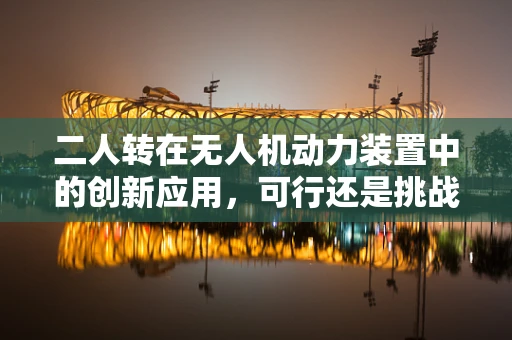 二人转在无人机动力装置中的创新应用，可行还是挑战？