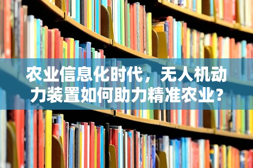 农业信息化时代，无人机动力装置如何助力精准农业？