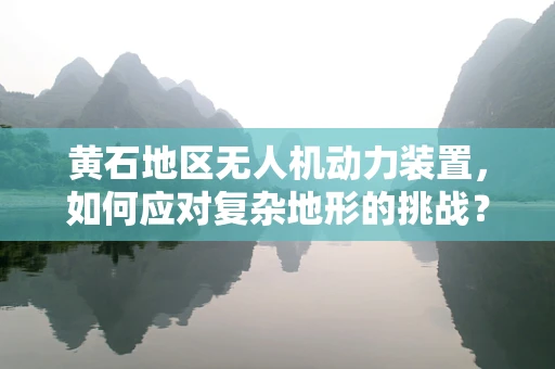 黄石地区无人机动力装置，如何应对复杂地形的挑战？