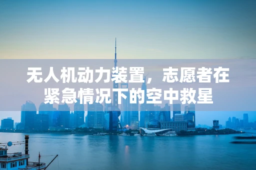 无人机动力装置，志愿者在紧急情况下的空中救星