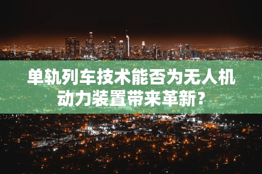 单轨列车技术能否为无人机动力装置带来革新？