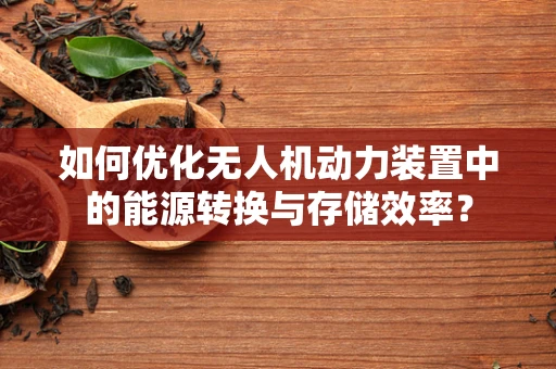 如何优化无人机动力装置中的能源转换与存储效率？