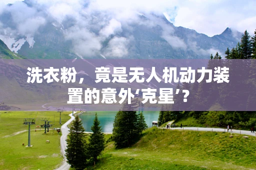 洗衣粉，竟是无人机动力装置的意外‘克星’？