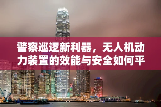 警察巡逻新利器，无人机动力装置的效能与安全如何平衡？
