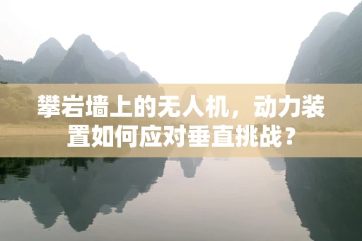 攀岩墙上的无人机，动力装置如何应对垂直挑战？