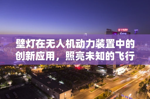壁灯在无人机动力装置中的创新应用，照亮未知的飞行之路？