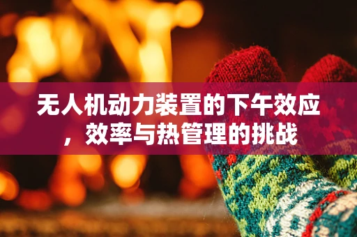 无人机动力装置的下午效应，效率与热管理的挑战