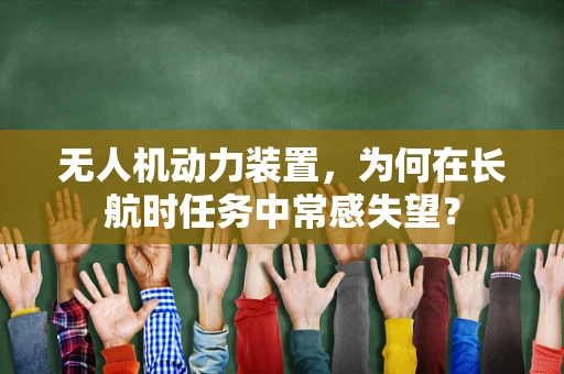 无人机动力装置，为何在长航时任务中常感失望？