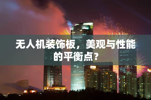 无人机装饰板，美观与性能的平衡点？