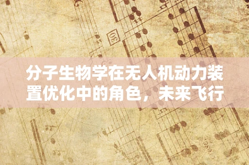 分子生物学在无人机动力装置优化中的角色，未来飞行的新动力？