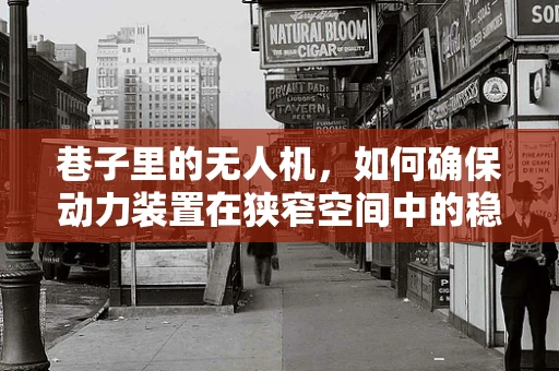 巷子里的无人机，如何确保动力装置在狭窄空间中的稳定运行？