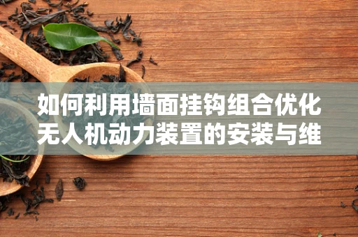 如何利用墙面挂钩组合优化无人机动力装置的安装与维护？
