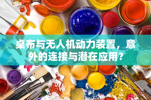 桌布与无人机动力装置，意外的连接与潜在应用？