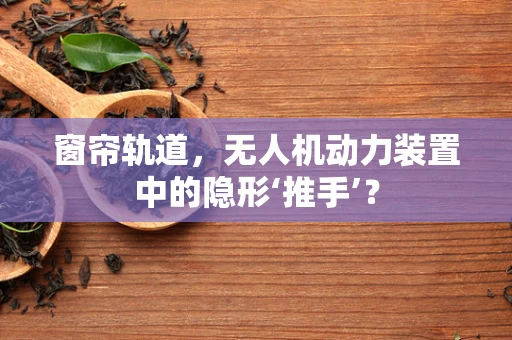 窗帘轨道，无人机动力装置中的隐形‘推手’？