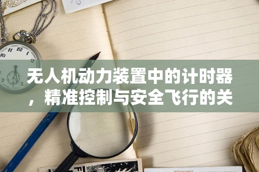 无人机动力装置中的计时器，精准控制与安全飞行的关键