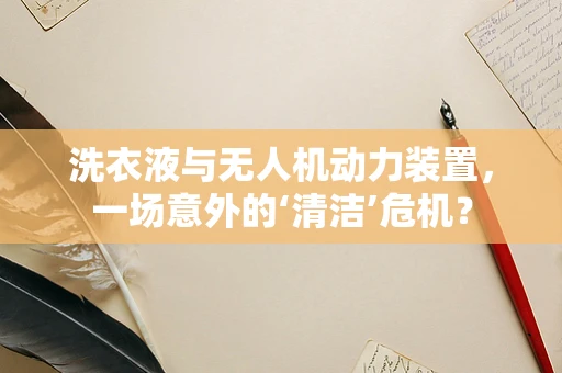 洗衣液与无人机动力装置，一场意外的‘清洁’危机？