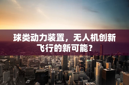 球类动力装置，无人机创新飞行的新可能？