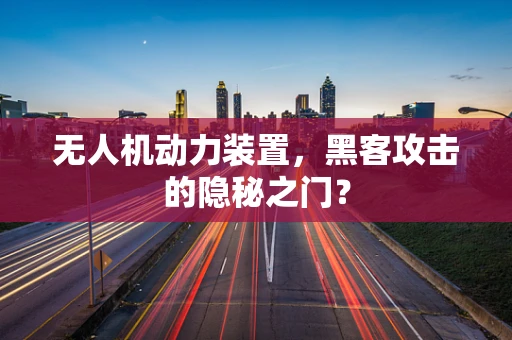 无人机动力装置，黑客攻击的隐秘之门？