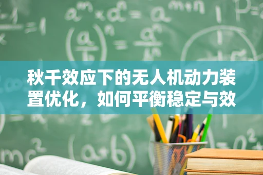 秋千效应下的无人机动力装置优化，如何平衡稳定与效率？