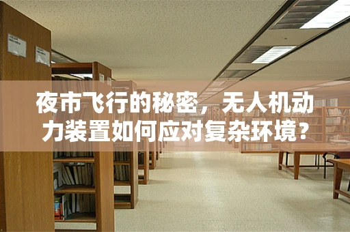 夜市飞行的秘密，无人机动力装置如何应对复杂环境？
