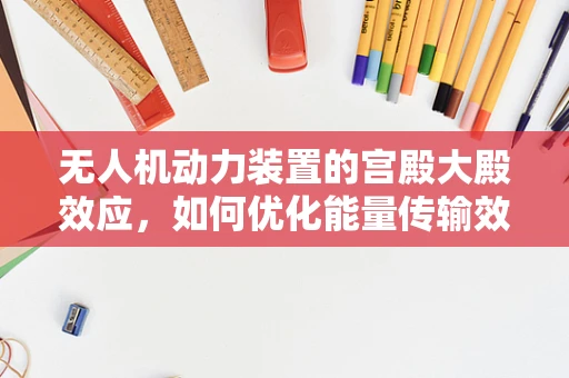 无人机动力装置的宫殿大殿效应，如何优化能量传输效率？
