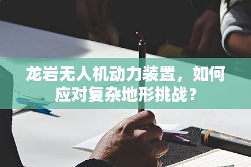 龙岩无人机动力装置，如何应对复杂地形挑战？