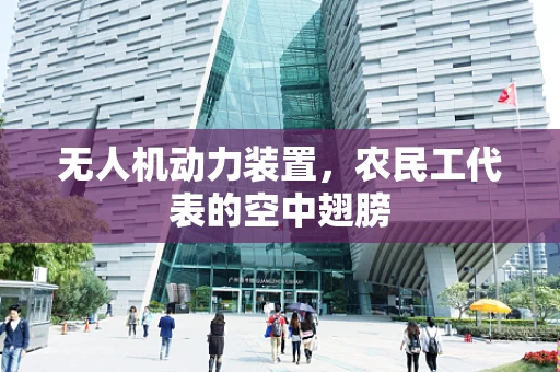 无人机动力装置，农民工代表的空中翅膀