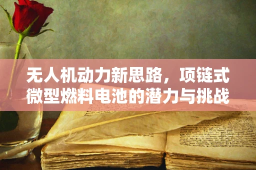 无人机动力新思路，项链式微型燃料电池的潜力与挑战
