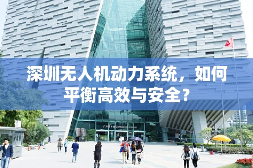 深圳无人机动力系统，如何平衡高效与安全？