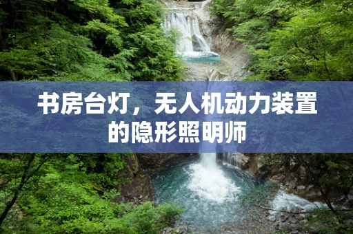 书房台灯，无人机动力装置的隐形照明师