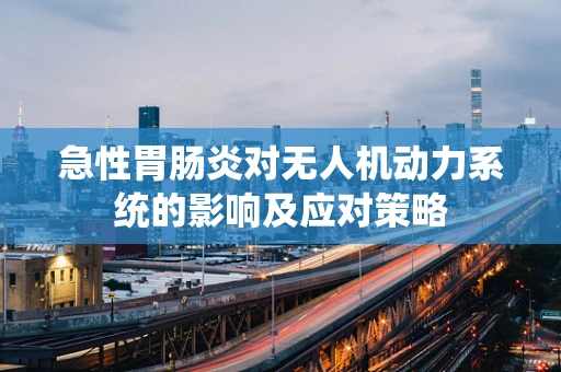 急性胃肠炎对无人机动力系统的影响及应对策略