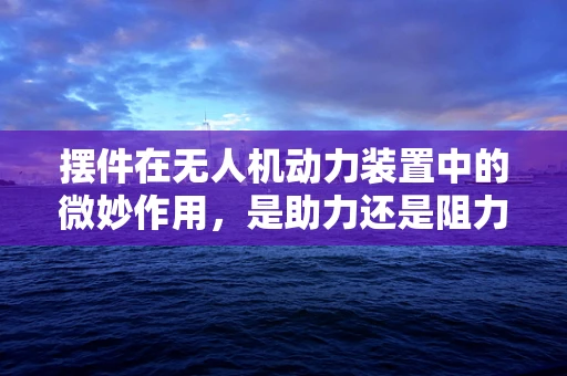 摆件在无人机动力装置中的微妙作用，是助力还是阻力？