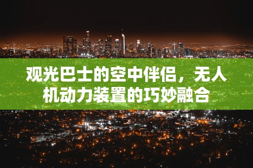 观光巴士的空中伴侣，无人机动力装置的巧妙融合