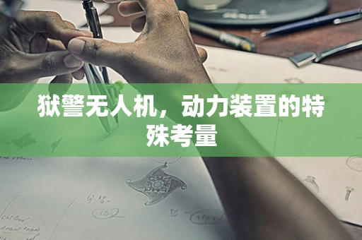 狱警无人机，动力装置的特殊考量