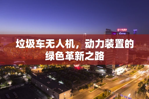 垃圾车无人机，动力装置的绿色革新之路