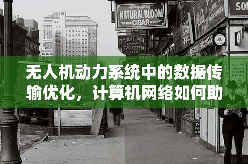 无人机动力系统中的数据传输优化，计算机网络如何助力？
