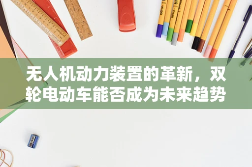 无人机动力装置的革新，双轮电动车能否成为未来趋势？