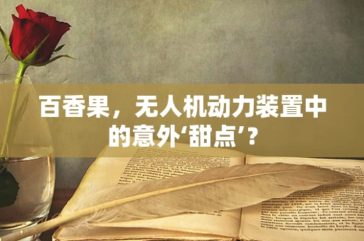 百香果，无人机动力装置中的意外‘甜点’？