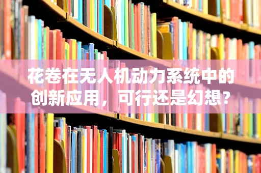 花卷在无人机动力系统中的创新应用，可行还是幻想？
