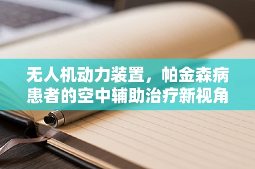 无人机动力装置，帕金森病患者的空中辅助治疗新视角？