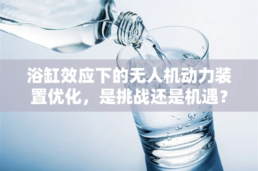 浴缸效应下的无人机动力装置优化，是挑战还是机遇？