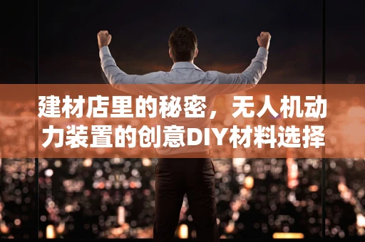 建材店里的秘密，无人机动力装置的创意DIY材料选择