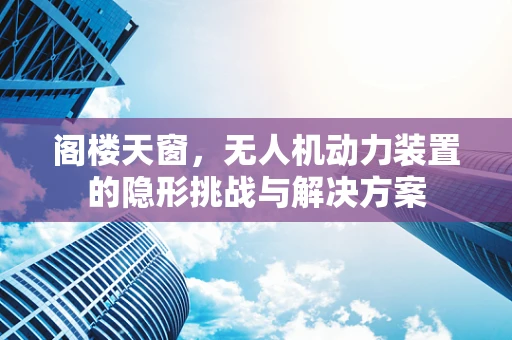 阁楼天窗，无人机动力装置的隐形挑战与解决方案