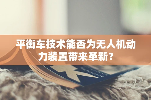平衡车技术能否为无人机动力装置带来革新？