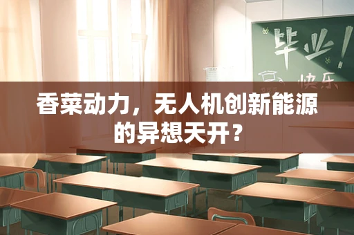 香菜动力，无人机创新能源的异想天开？