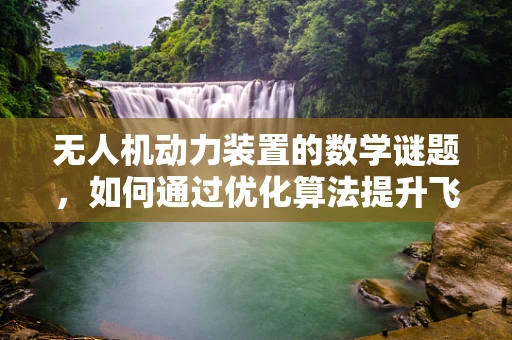 无人机动力装置的数学谜题，如何通过优化算法提升飞行效率？