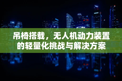 吊椅搭载，无人机动力装置的轻量化挑战与解决方案