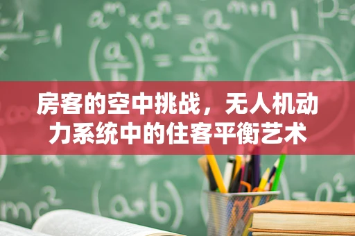 房客的空中挑战，无人机动力系统中的住客平衡艺术